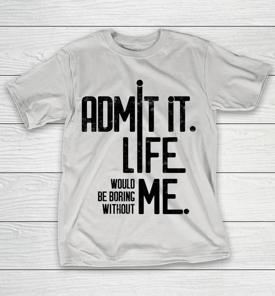 Admit It Life Would Be Boring Without Me Funny Saying Retro Shirts
