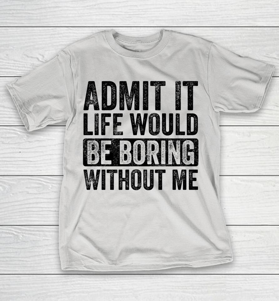 Admit It Life Would Be Boring Without Me Retro Shirts
