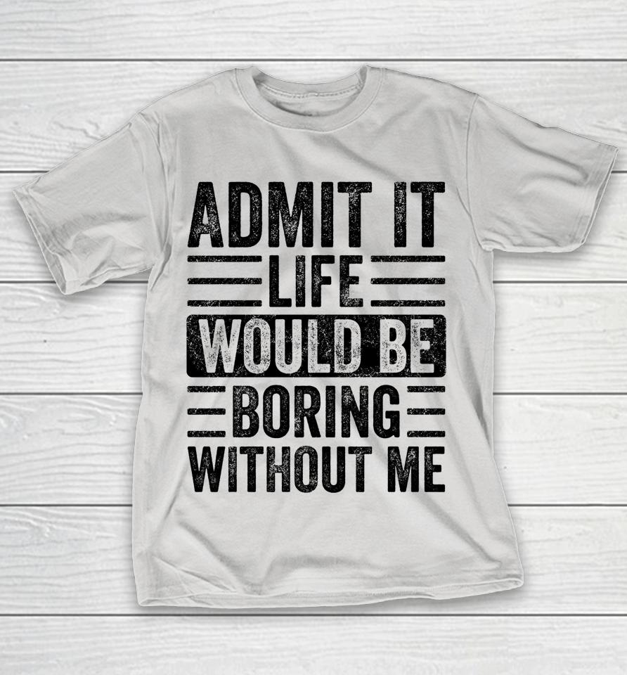 Admit It Life Would Be Boring Without Me Retro Shirts
