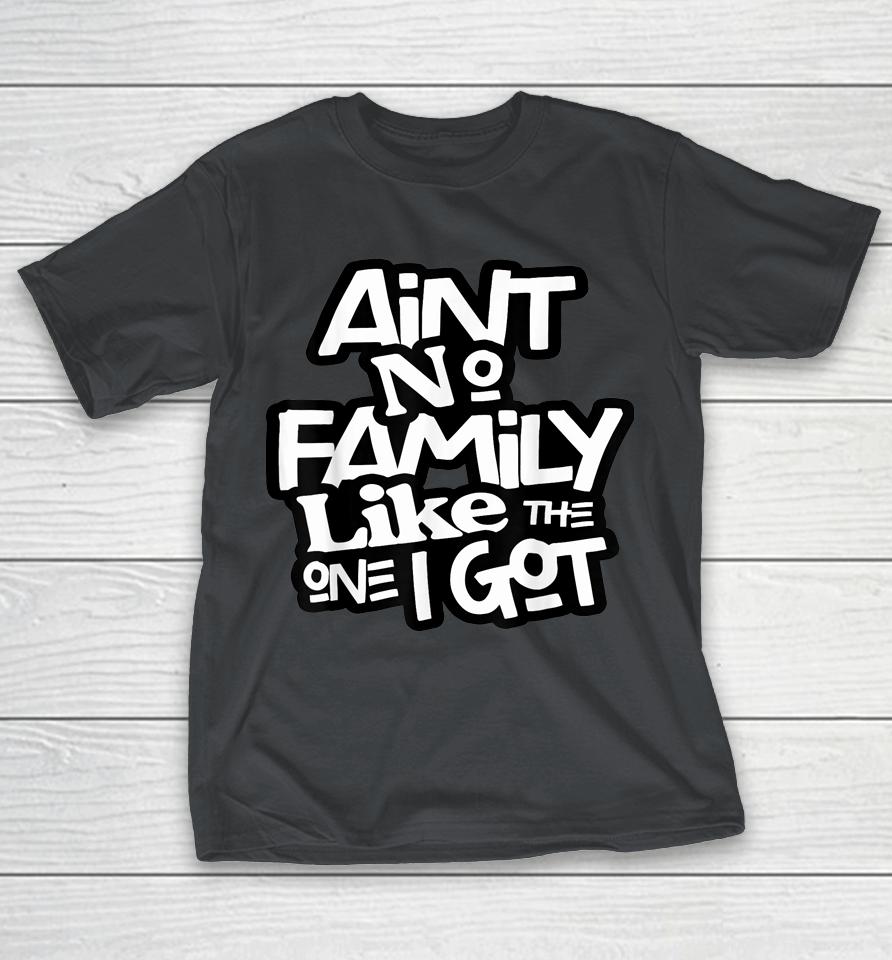 Ain't No Family Like The One I Got For Family Shirts