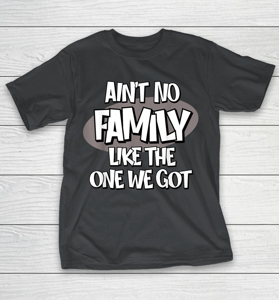 Ain't No Family Like The One We Got Shirts