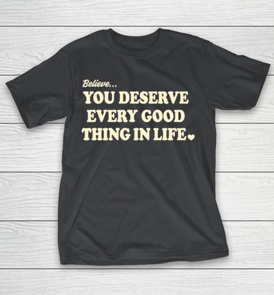 Believe you deserve every good things in life Shirts