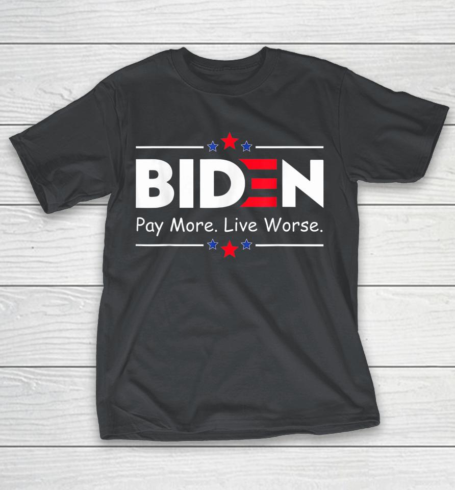 Biden Pay More Live Worse Anti Biden Shirts