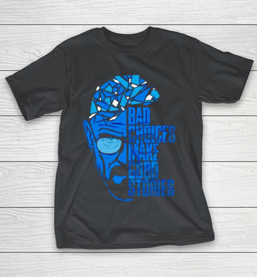 Breaking Bad bad choices make good stories Shirts
