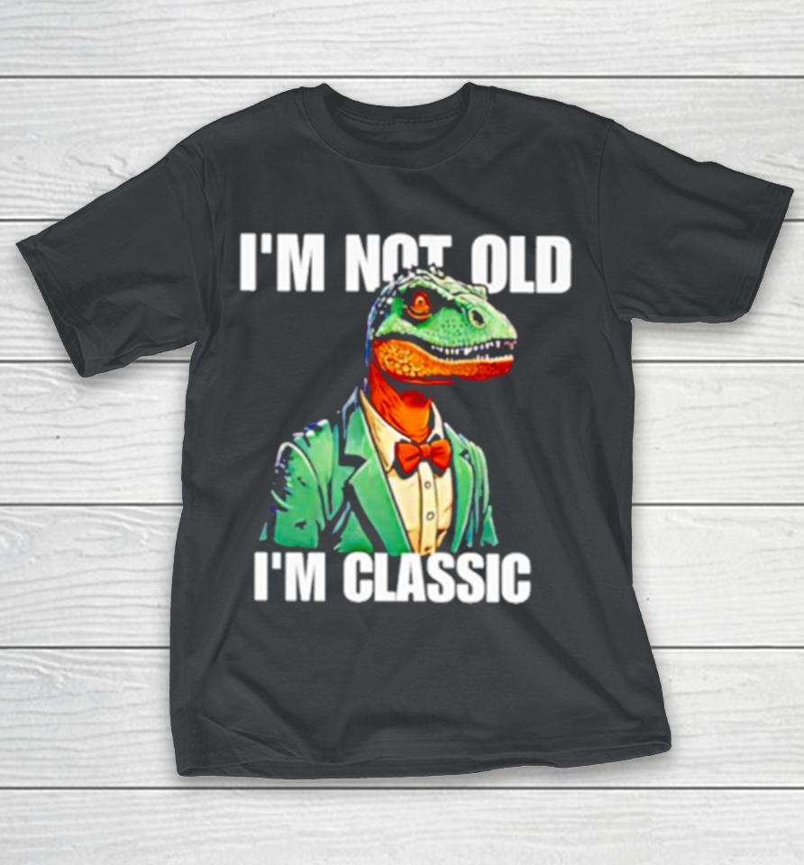 Dinosaur say I’m not old I’m classic Shirts