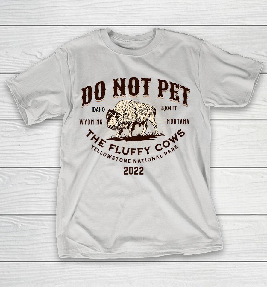 Do Not Pet The Fluffy Cows Yellowstone 2022 Souvenir Bison Shirts