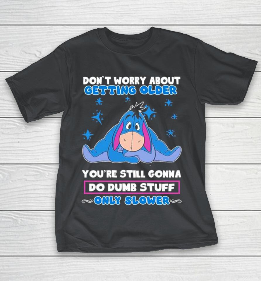 Eeyore Disney don’t worry about getting older you’re still gonna do dumb stuff only slower Shirts