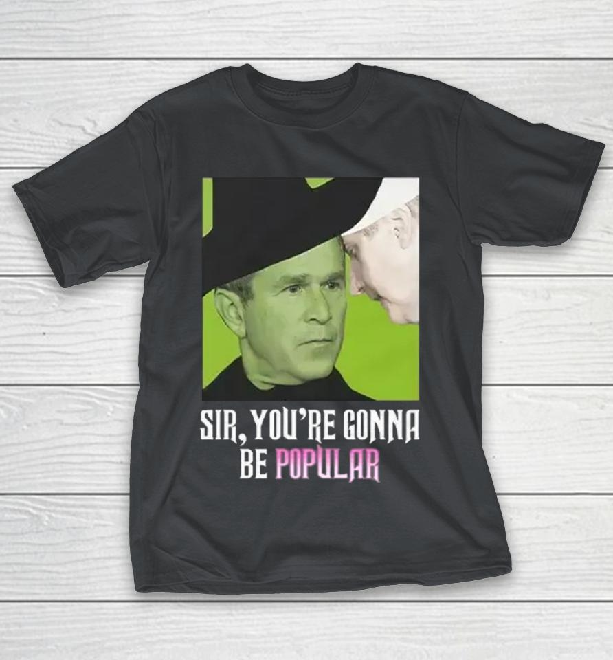 George W Bush Sir You're Gonna Be Popular Shirts