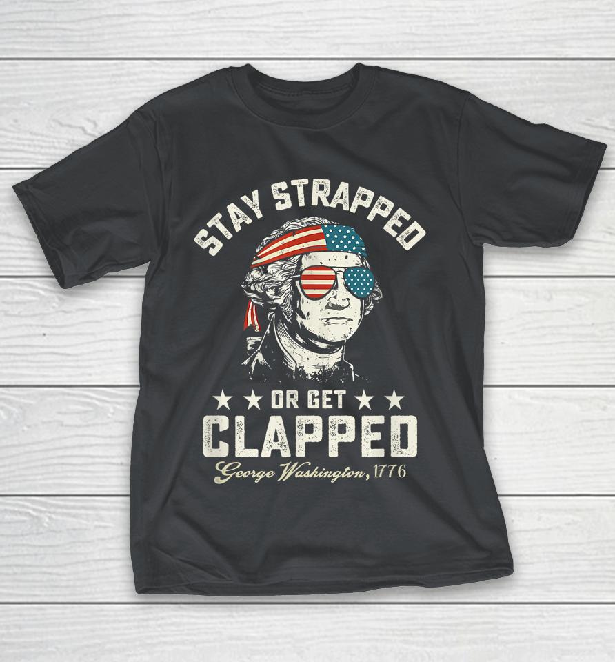 George Washington, Stay Strapped Or Get Clapped, 4th Of July Shirts