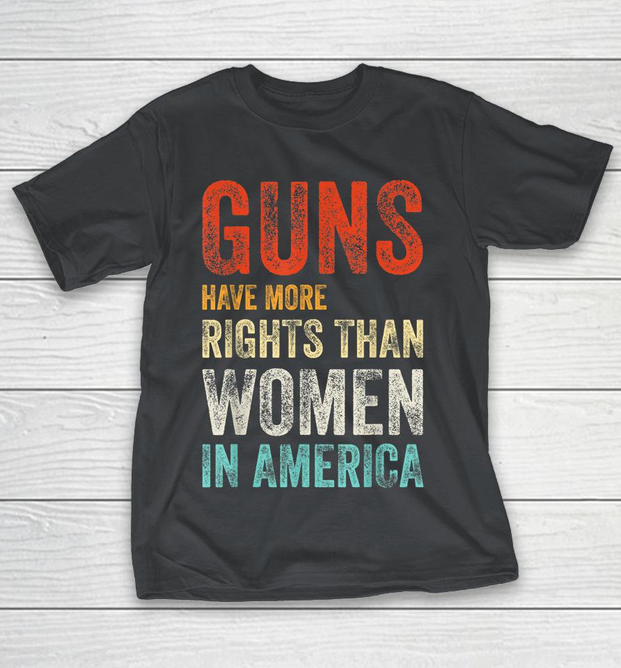 Guns Have More Rights Than Women In America Shirts