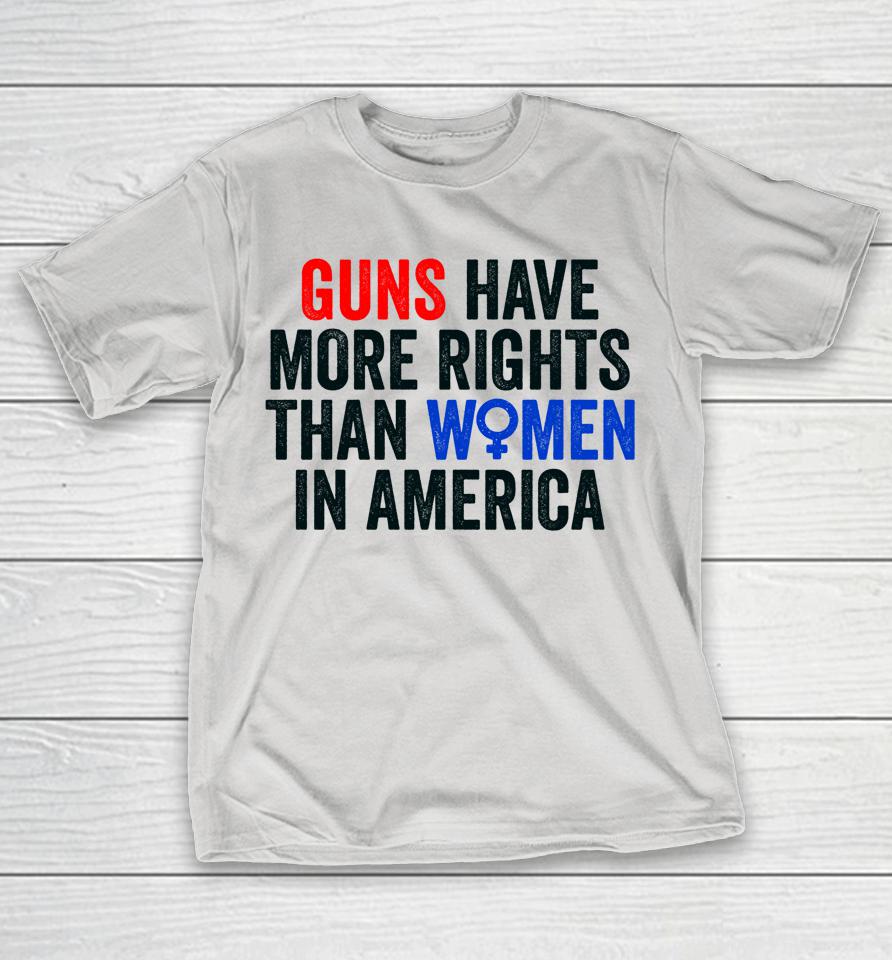 Guns Have More Rights Than Women In America Women's Rights Shirts