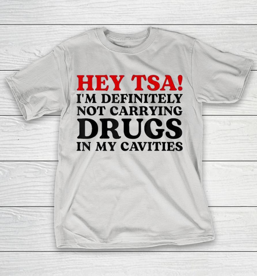 Hey Tsa I’M Definitely Not Carrying Drugs In My Cavities Shirts