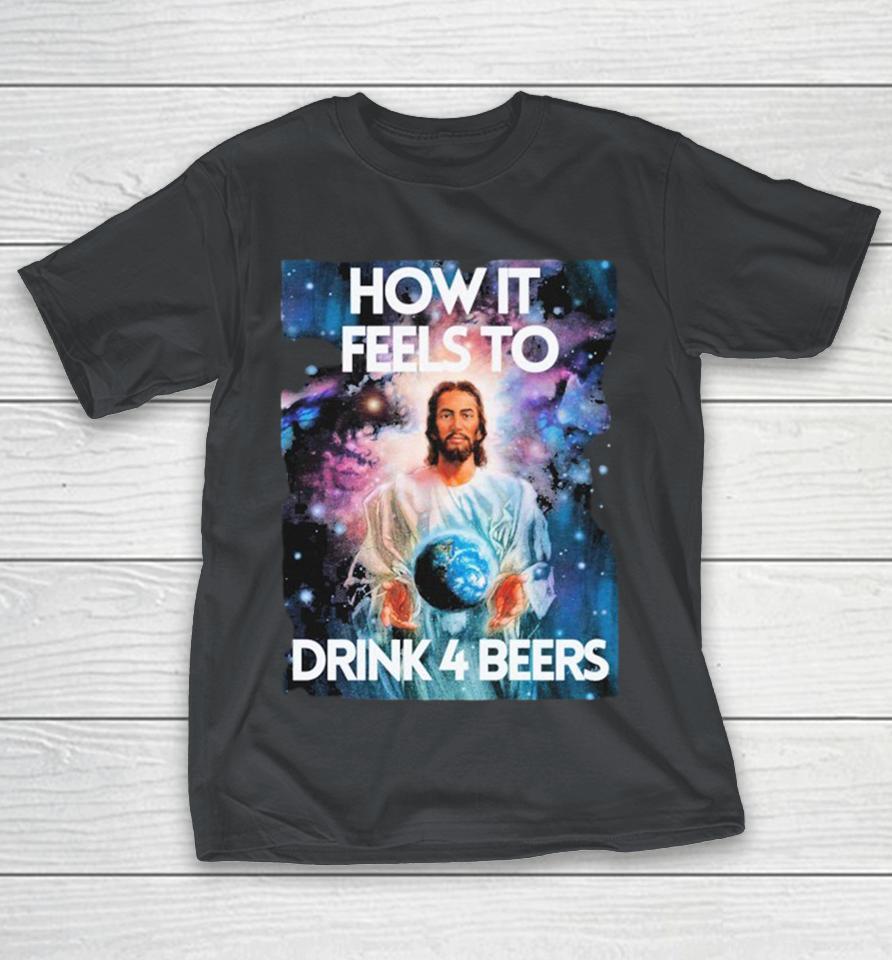 How It Feels To Drink 4 Beers Shirts