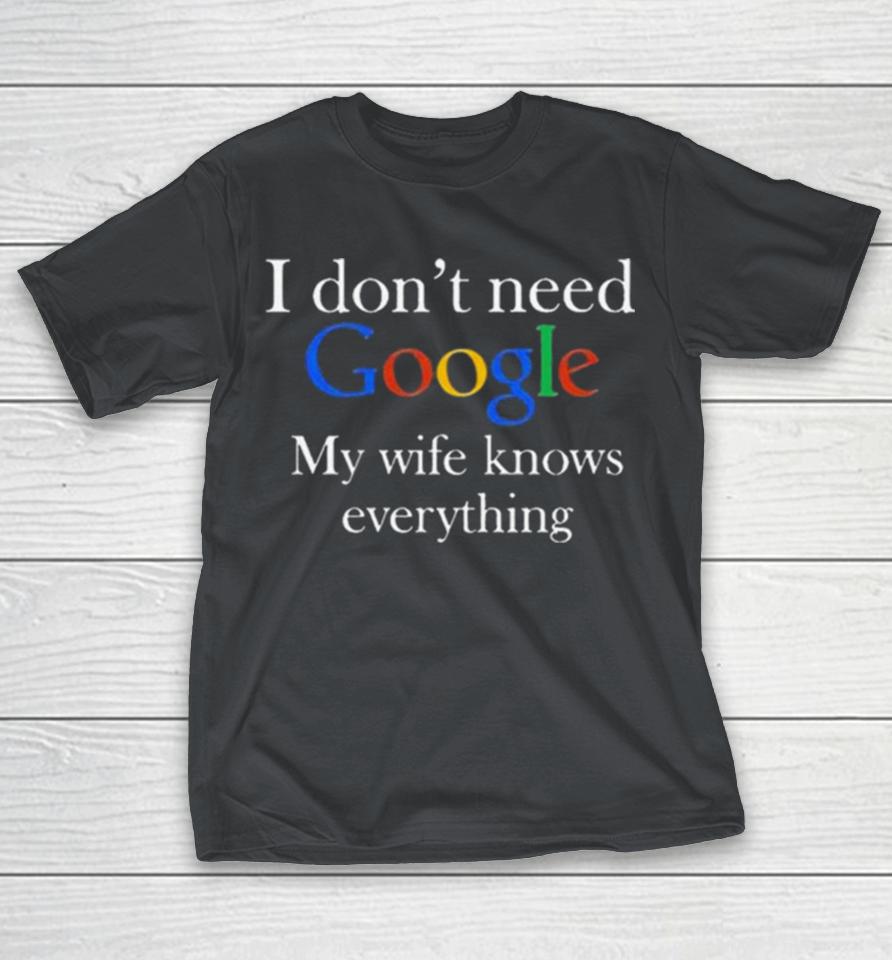 I Don’t Need Google My Wife Knows Everything t Shirts