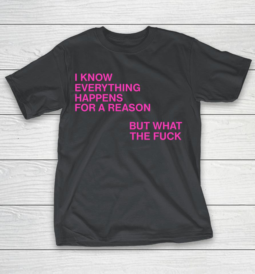 I Know Everything Happens For A Reason But What The Fuck Shirts