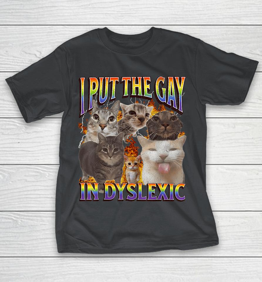I Put The Gay In Dyslexic Cat Meme Bootleg Shirts