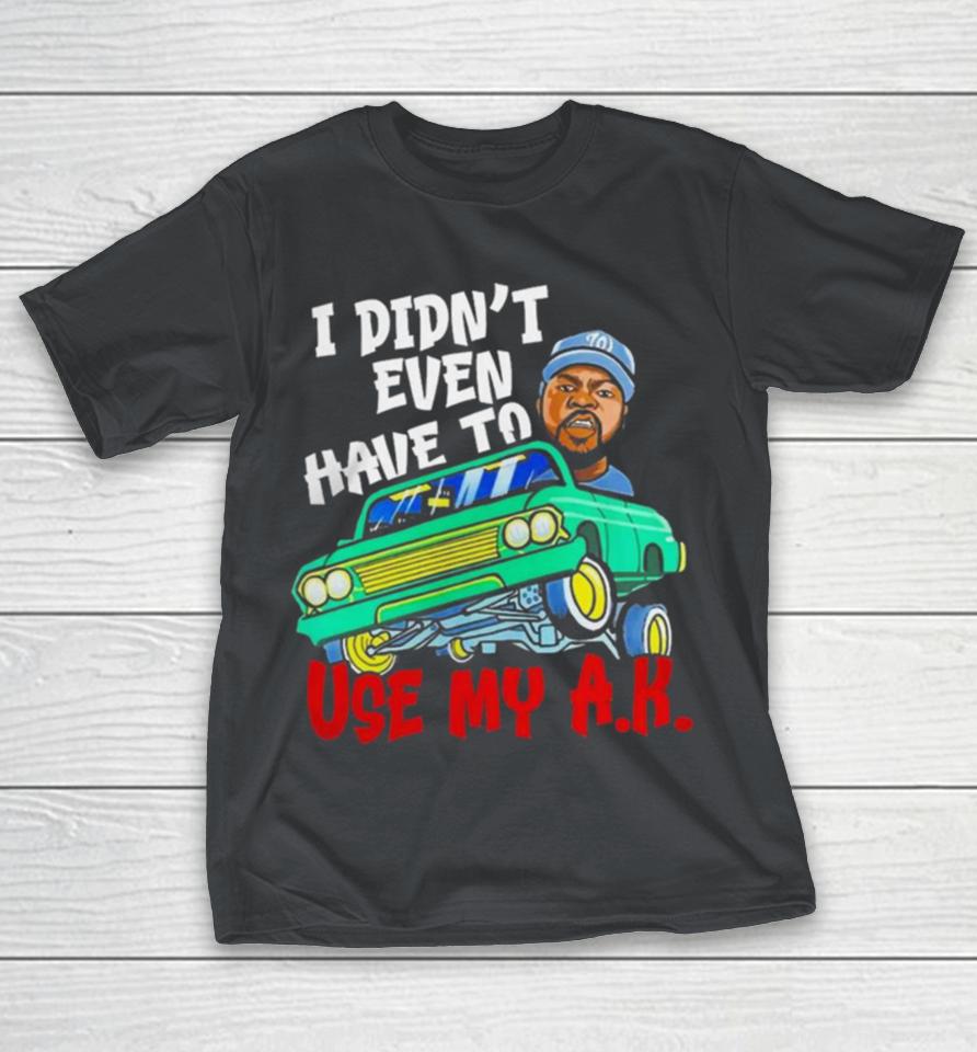 Ice Cube It Was A Good Day I Didn’t Even Have To Use My A.K Shirts
