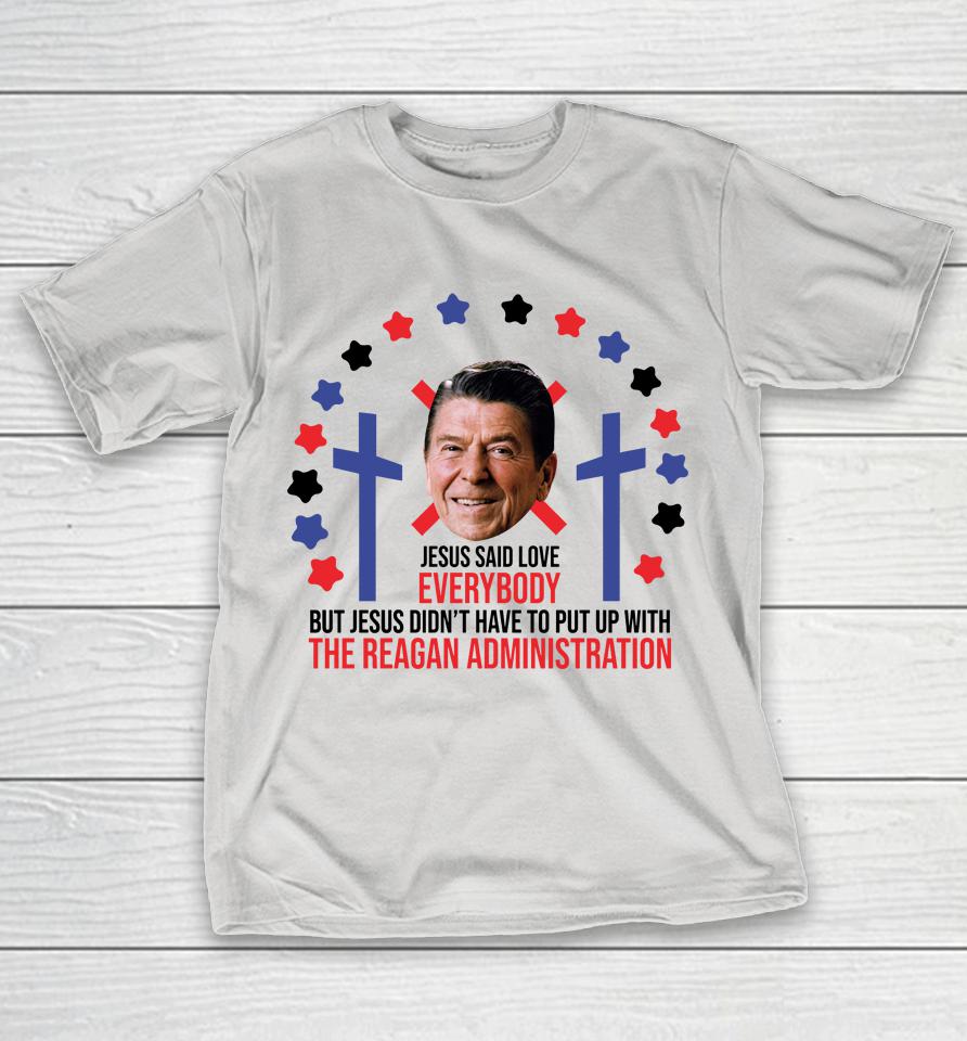 Jesus Said Love Everybody Ronald Reagan Administration Shirts