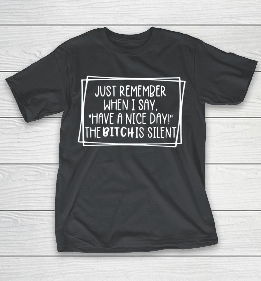 Just remember when i say have a nice day the bitch is silent Shirts