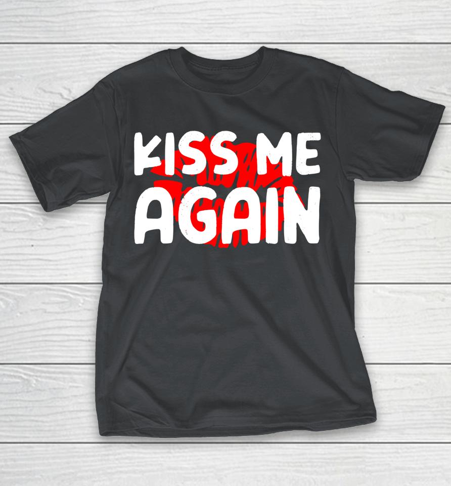 Kiss Me Again Shirts