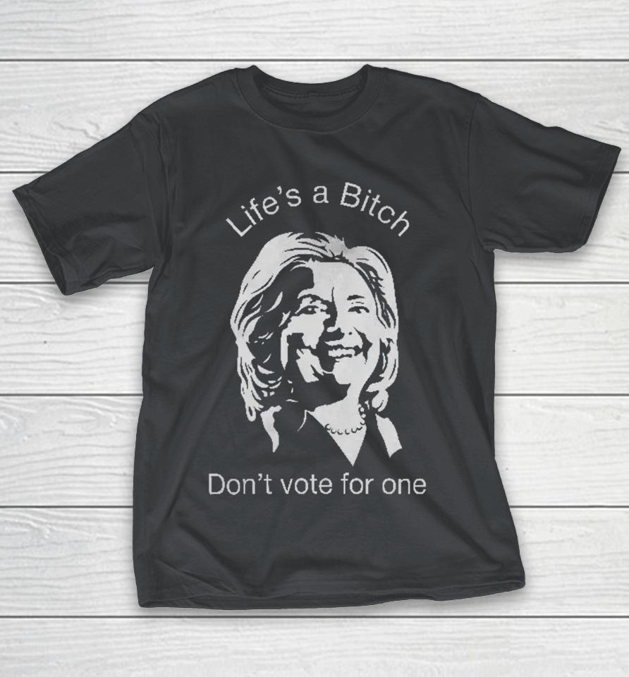Life's A Bitch Don't Vote For One Anti Hillary Clinton Shirts