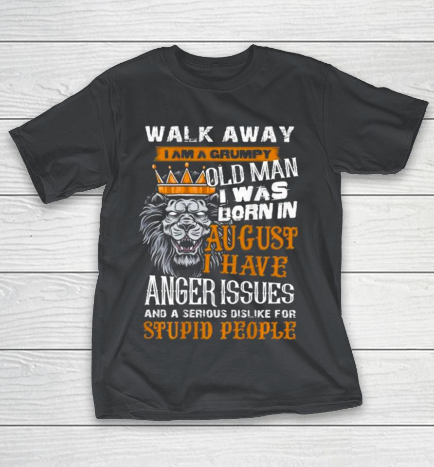 Lion King Walk Away I Am A Grumpy Old Man I Was Born In August I Have Anger Issues And A Serious Dislike For Stupid People Shirts