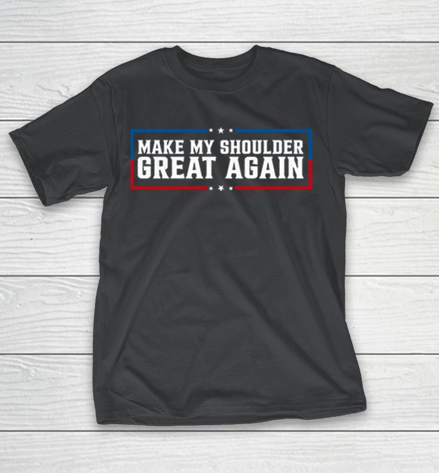 Make My Shoulder Great Again Shirts