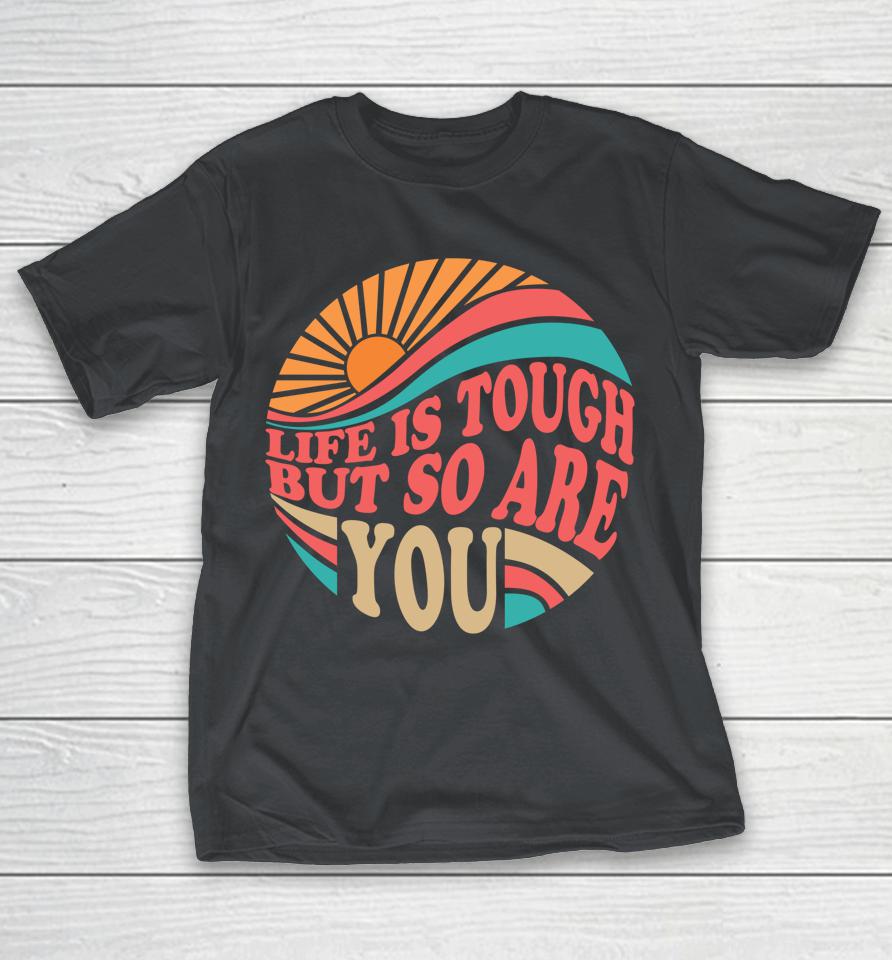 Mental Health Awareness Month Life Is Tough But So Are You Shirts