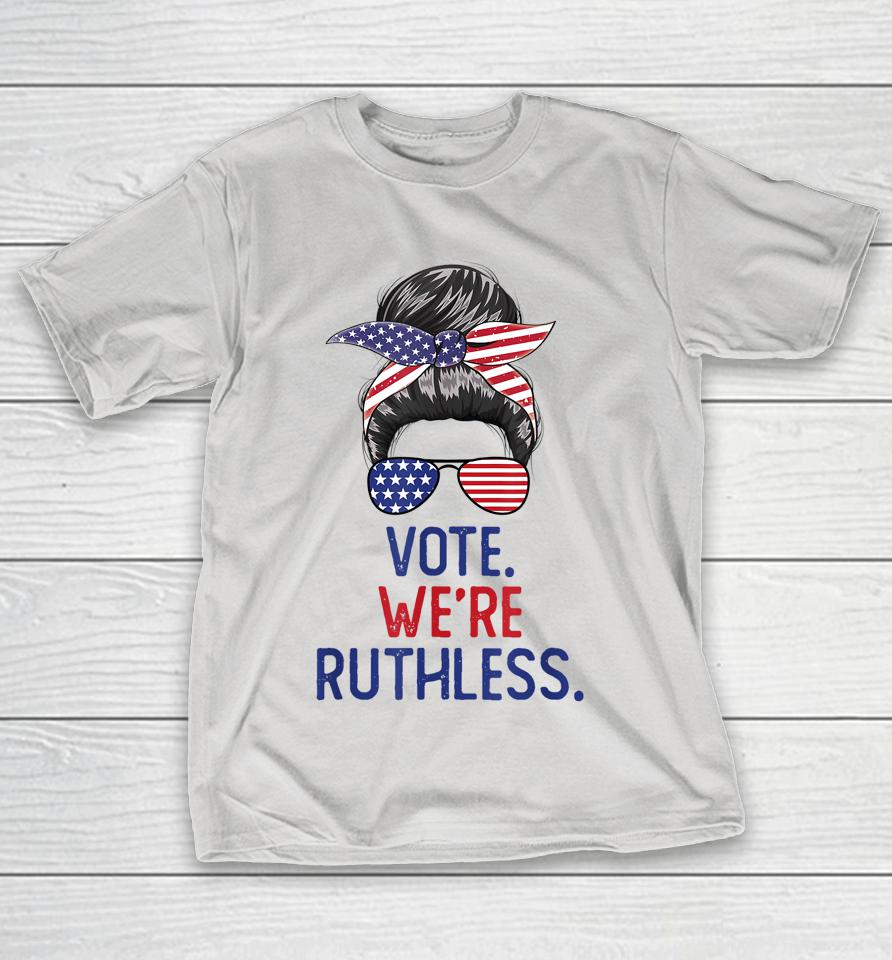 Messy Bun Vote We're Ruthless Women Shirts