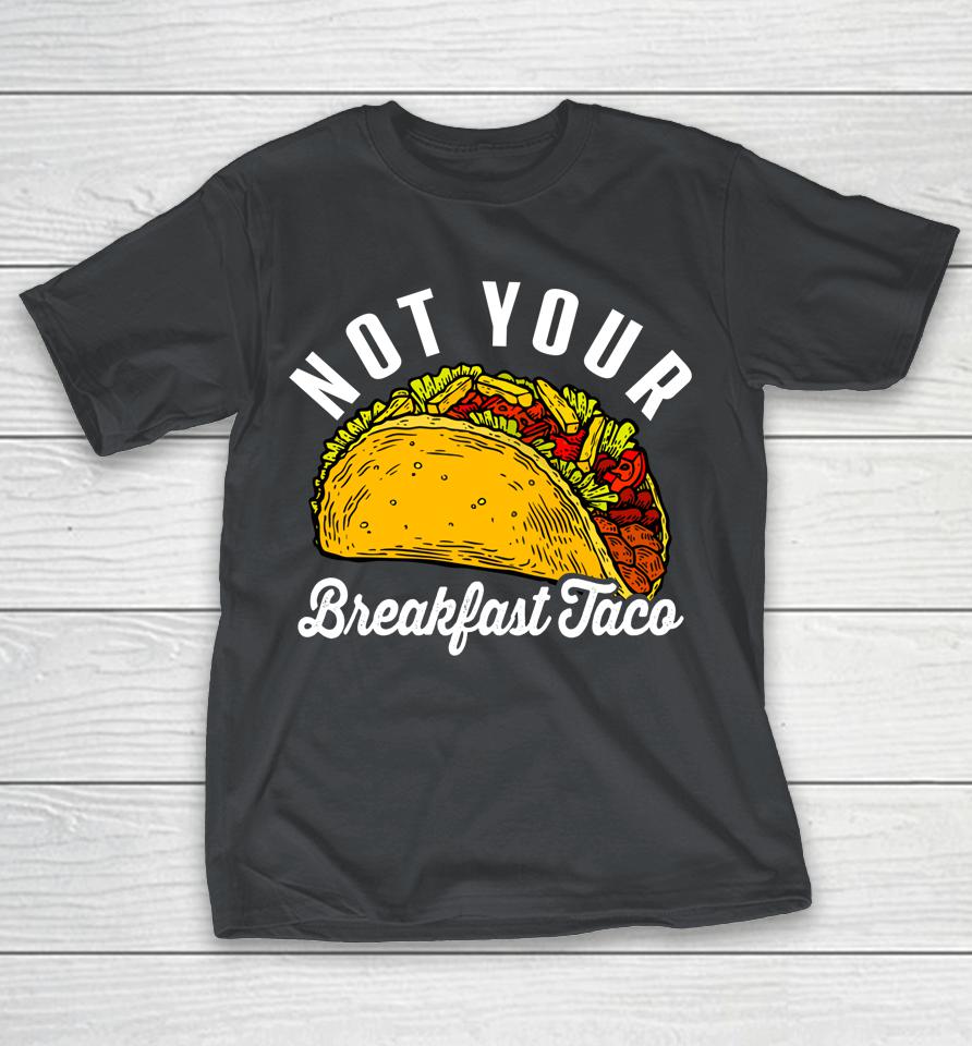 Not Your Breakfast Taco Funny Shirts