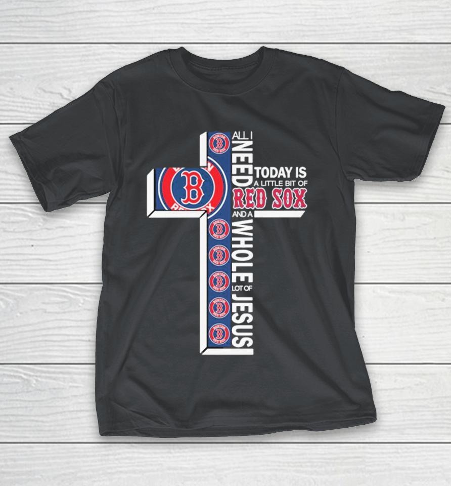 Official All I Need Today Is A Little Bit Of Boston Red Sox And A Whole Lot Of Jesus Shirts