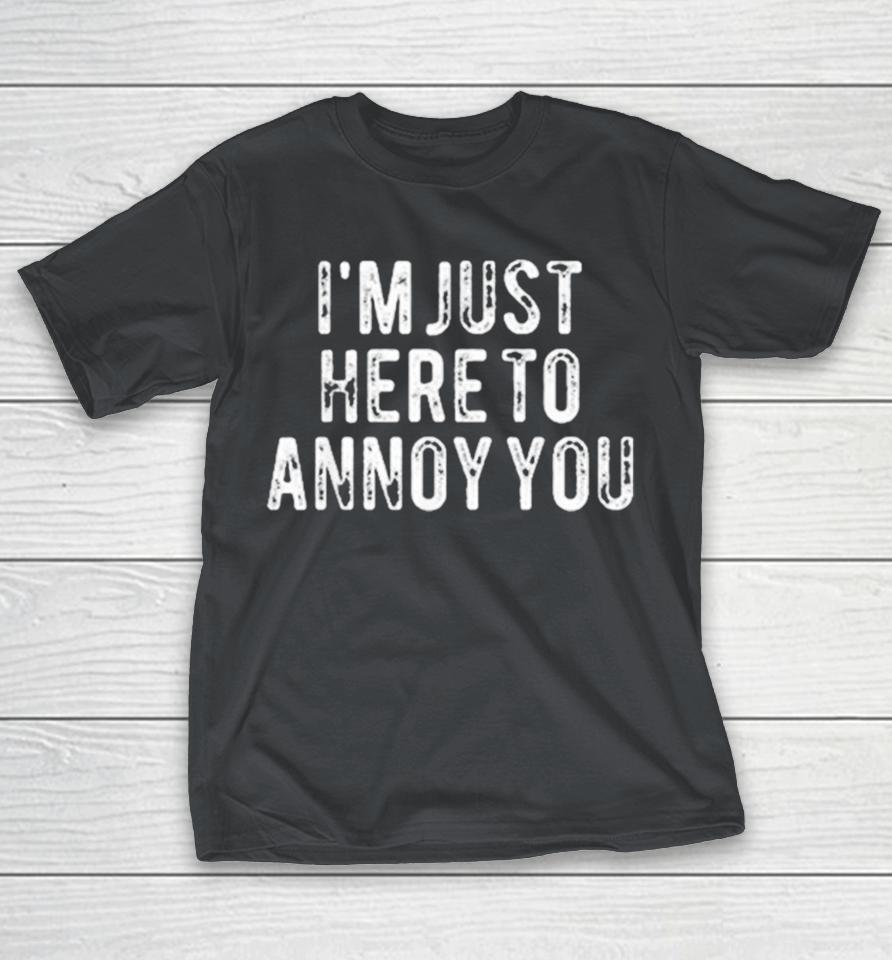 Official I’m Just Here To Annoy You Shirts