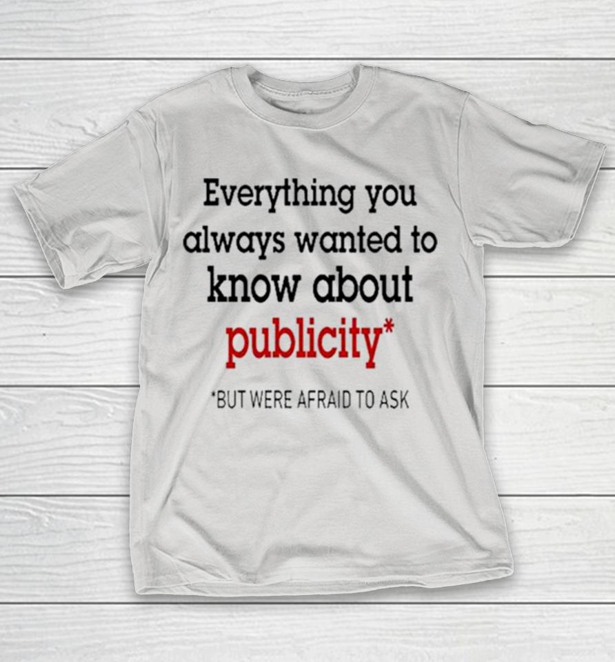 Oliver Mills Everything You Always Wanted To Know About Publicity But Were Afraid To Ask Shirts