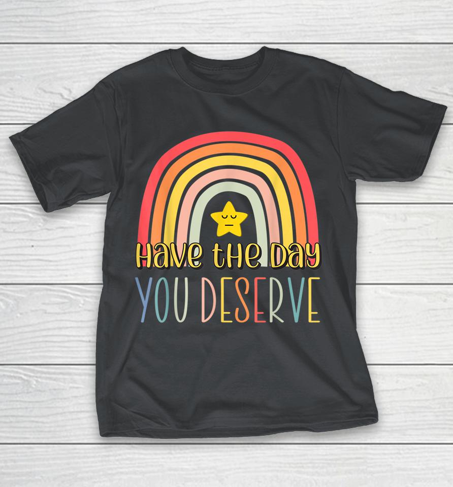 Rainbow Have The Day You Deserve Funny Motivational Saying Shirts