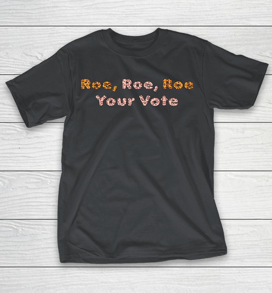Roe  Roe  Roe Your Vote ProChoiceWomen's Rights Shirts