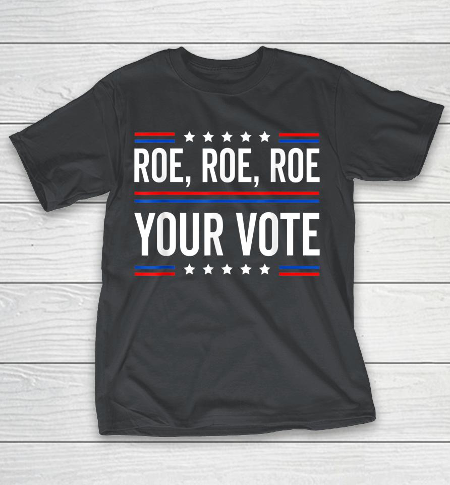 Roe Roe Roe Your Vote Shirts