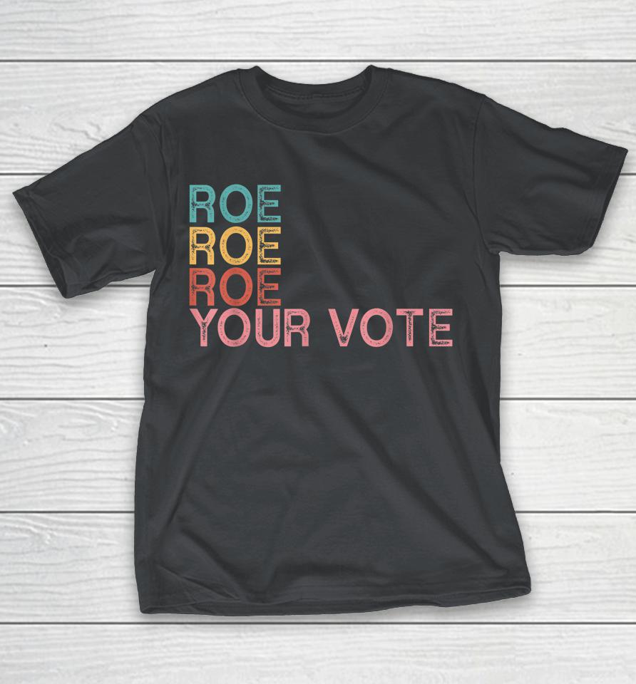 Roe Roe Roe Your Vote Shirts