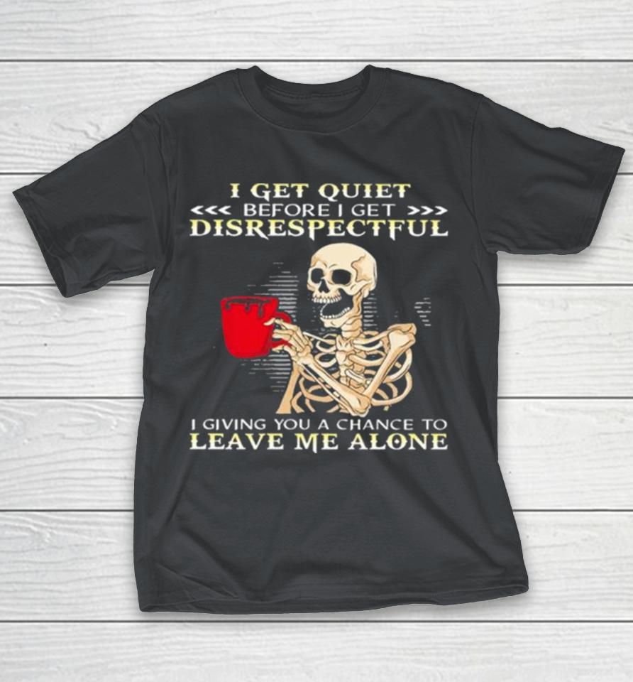 Skeleton I Get Quiet Before I Get Disrespectful Shirts