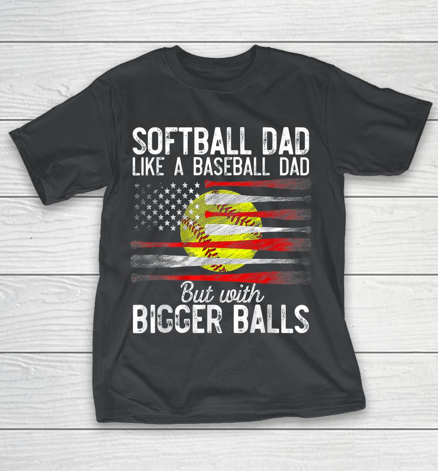 Softball Dad Like A Baseball Dad But With Bigger Balls Shirts