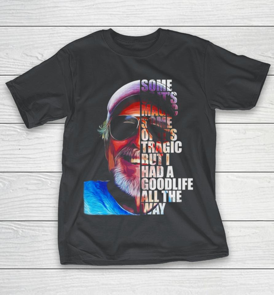 Some of it’s magic some of it tragic but I had a goodlife all the way Shirts