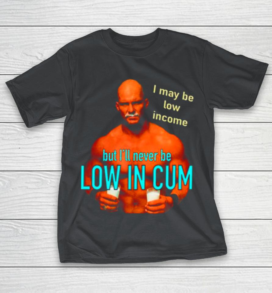 Steve Austin I May be low income but I’ll never be low in cum Shirts