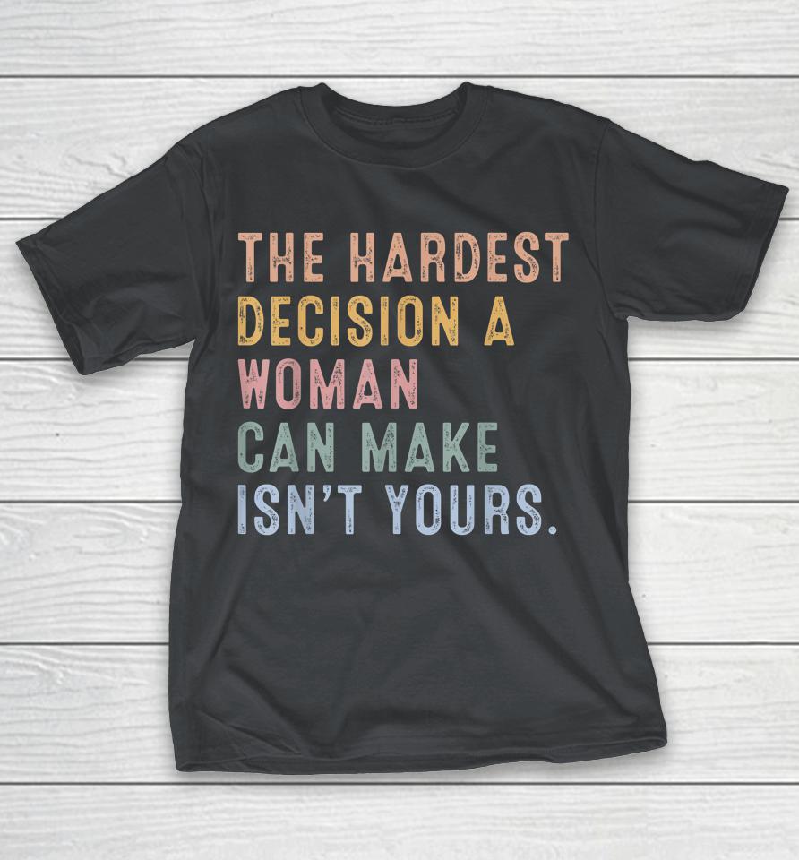 The Hardest Decision A Woman Can Make Reproductive Rights Shirts