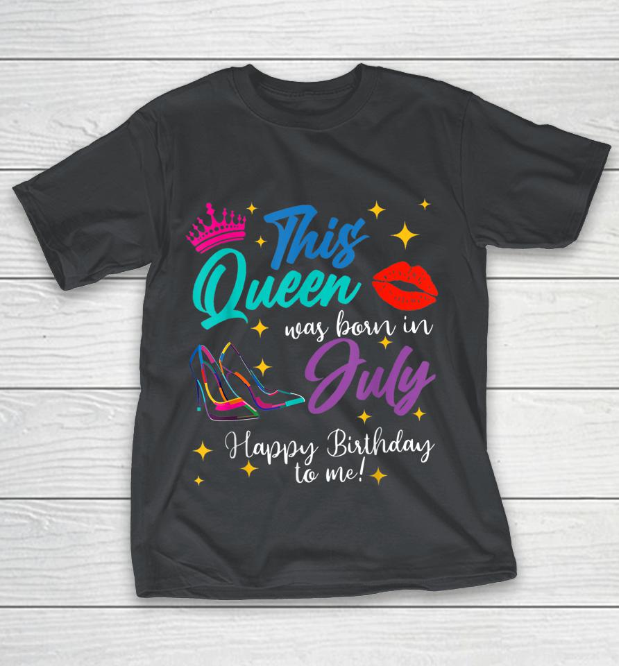 This Queen Was Born In July Happy Birthday To Me Shirts