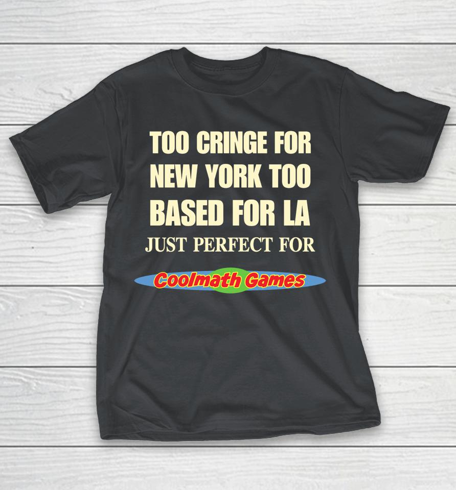 Too Cringe For New York Too Based For La Just Perfect For Coolmath Games Shirts