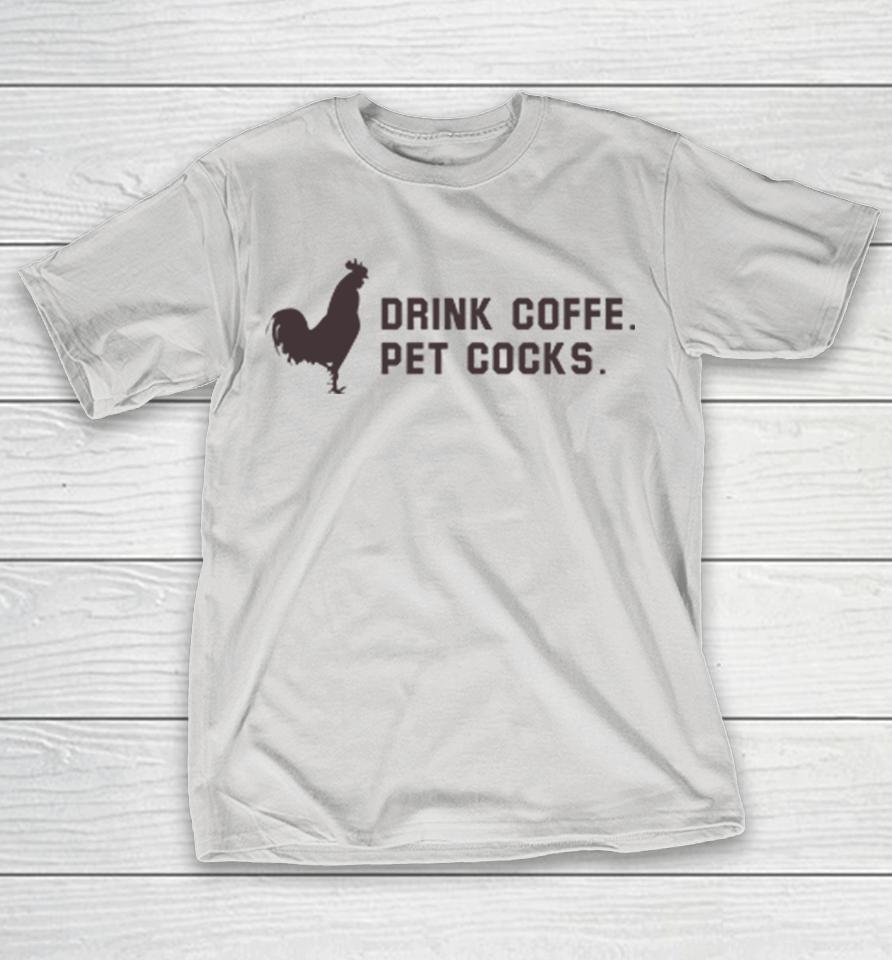 Drink Coffee Pet Cocks Shirts