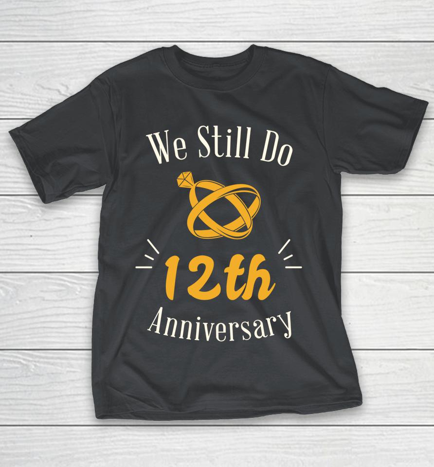 We Still Do 12th Wedding Anniversary - Married 12 Years Ago Shirts