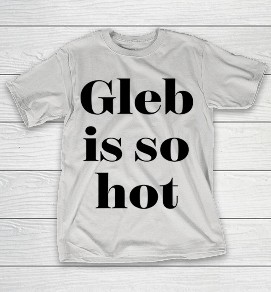 Ezra Sosa Gleb Is So Hot Shirts