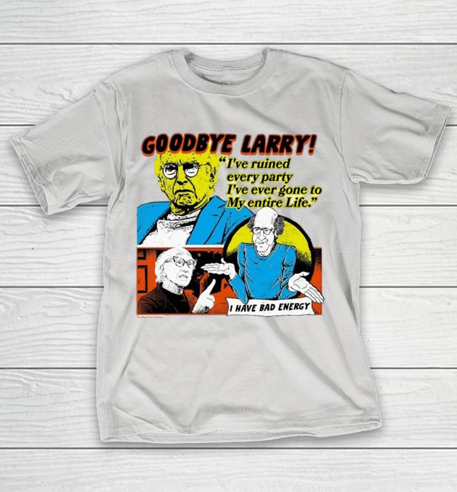 Goodbye Larry I’ve Ruined Every Party I’ve Ever Gone To My Entire Life I Have Bad Energy Shirts