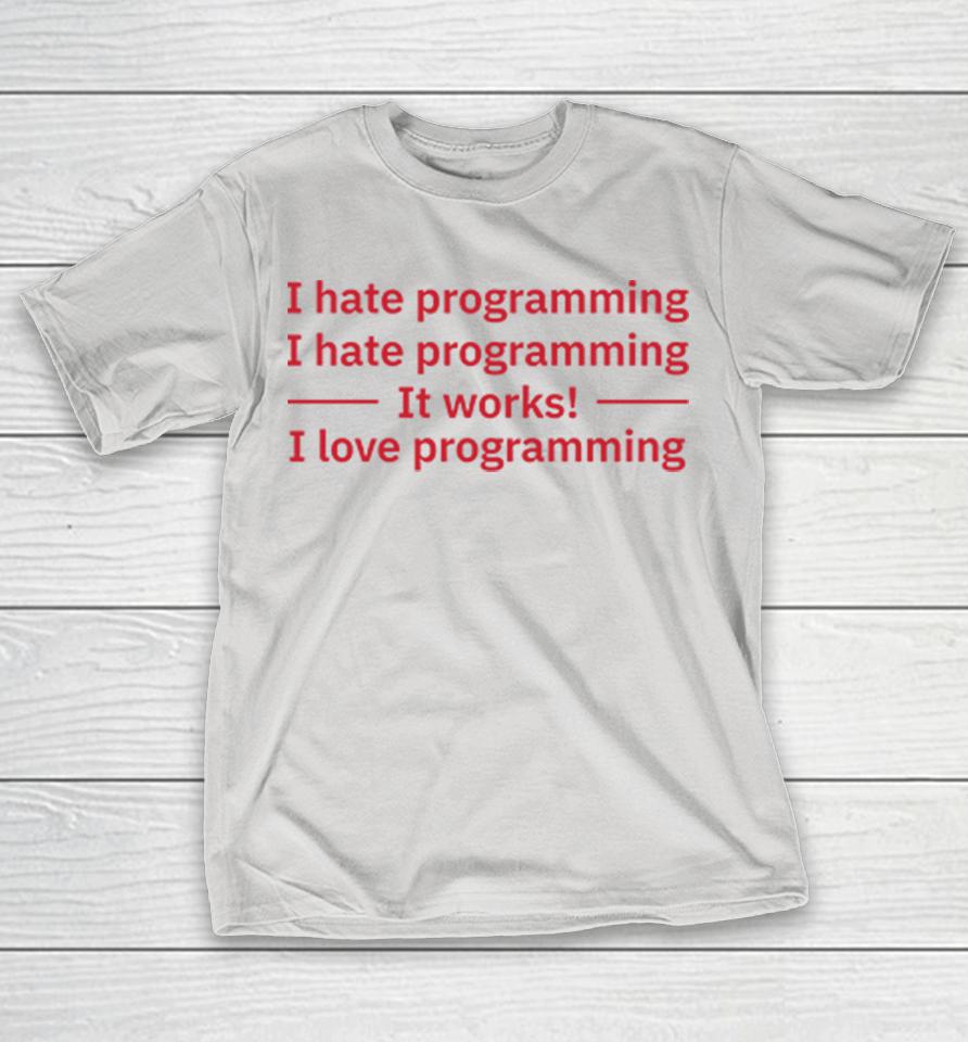 I Hate Programming It Works I Love Programming Shirts