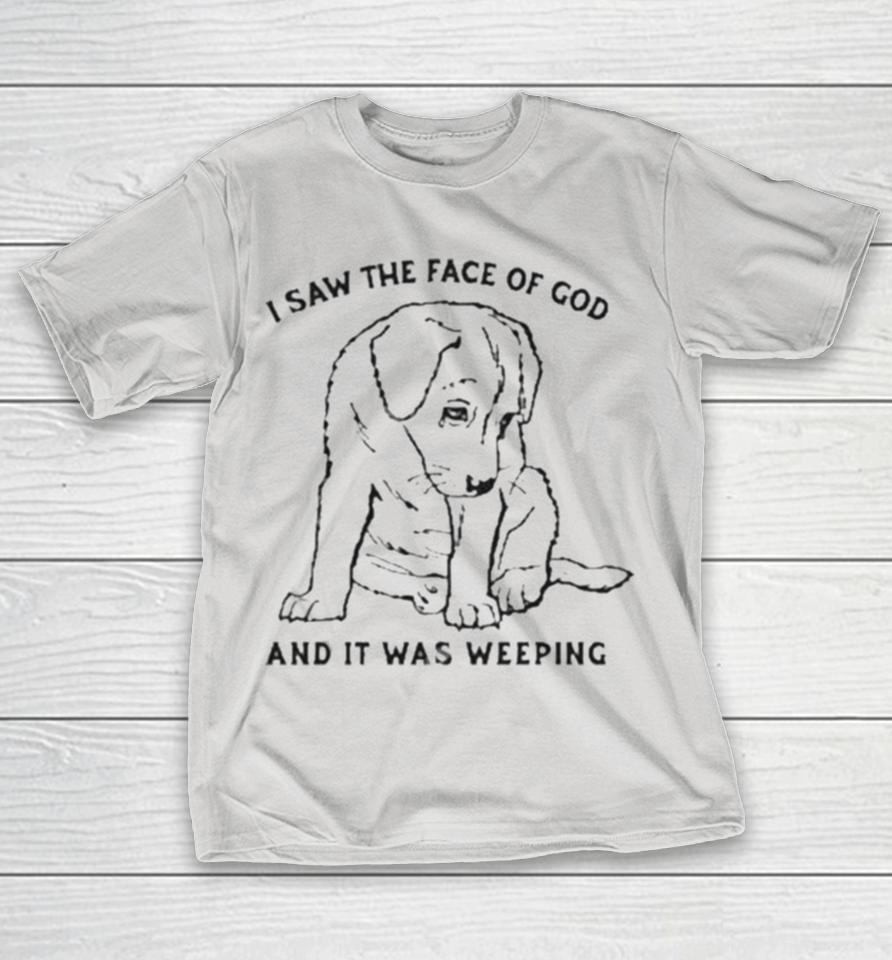 I Saw The Face Of God And It Was Weeping Shirts